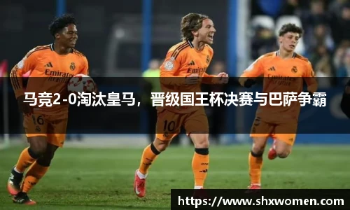 马竞2-0淘汰皇马，晋级国王杯决赛与巴萨争霸