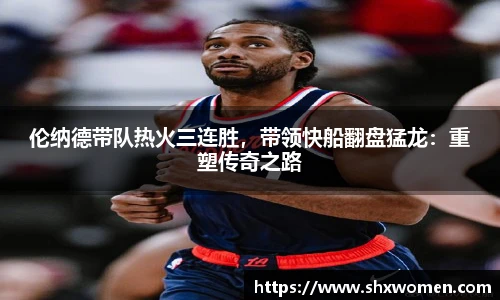 伦纳德带队热火三连胜，带领快船翻盘猛龙：重塑传奇之路