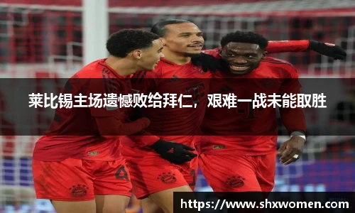 莱比锡主场遗憾败给拜仁，艰难一战未能取胜