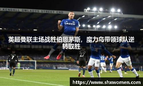 英超曼联主场战胜伯恩茅斯，魔力鸟带领球队逆转取胜