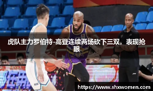 虎队主力罗伯特-高登连续两场砍下三双，表现抢眼