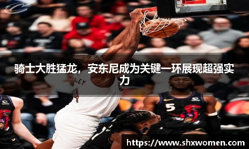 骑士大胜猛龙，安东尼成为关键一环展现超强实力