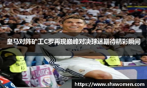 皇马对阵矿工C罗再现巅峰对决球迷期待精彩瞬间