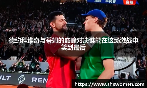 德约科维奇与蒂姆的巅峰对决谁能在这场激战中笑到最后