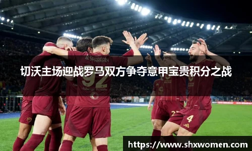切沃主场迎战罗马双方争夺意甲宝贵积分之战