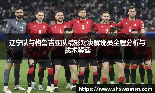 辽宁队与格鲁吉亚队精彩对决解说员全程分析与战术解读