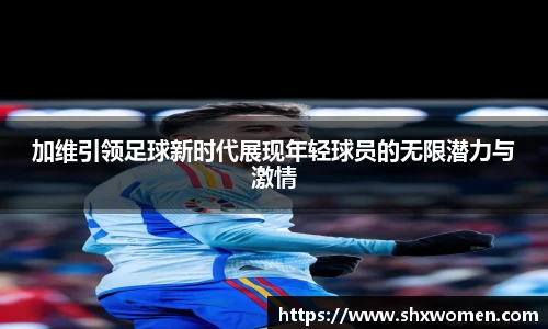 加维引领足球新时代展现年轻球员的无限潜力与激情